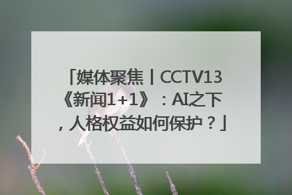 媒体聚焦丨CCTV13《新闻1+1》：AI之下，人格权益如何保护？