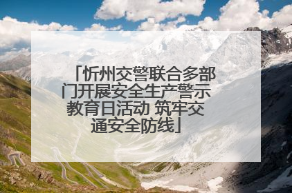 忻州交警联合多部门开展安全生产警示教育日活动 筑牢交通安全防线