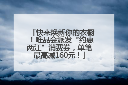 快来焕新你的衣橱！唯品会派发“约惠两江”消费券，单笔最高减160元！