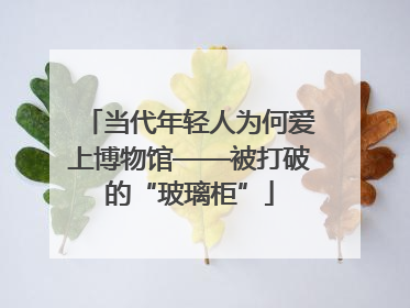 当代年轻人为何爱上博物馆——被打破的“玻璃柜”