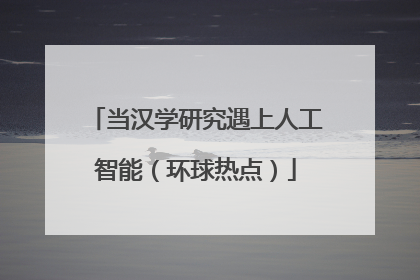 当汉学研究遇上人工智能（环球热点）