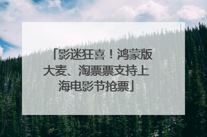 影迷狂喜！鸿蒙版大麦、淘票票支持上海电影节抢票