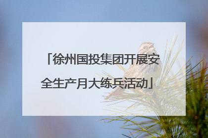 徐州国投集团开展安全生产月大练兵活动