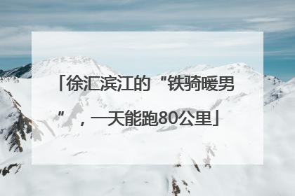 徐汇滨江的“铁骑暖男”，一天能跑80公里