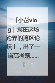 小彭vlog｜我在这场跨界的湾区论坛上，出了一道高考题……