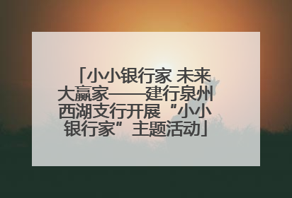 小小银行家 未来大赢家——建行泉州西湖支行开展“小小银行家”主题活动