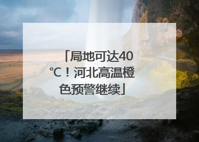 局地可达40℃！河北高温橙色预警继续