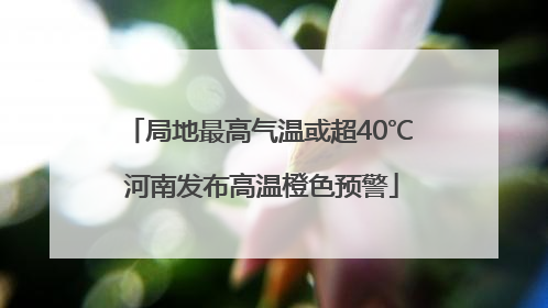 局地最高气温或超40℃ 河南发布高温橙色预警