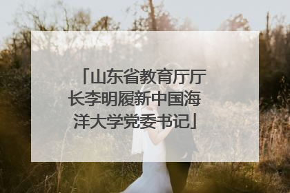 山东省教育厅厅长李明履新中国海洋大学党委书记