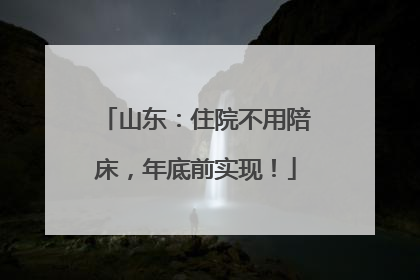 山东：住院不用陪床，年底前实现！