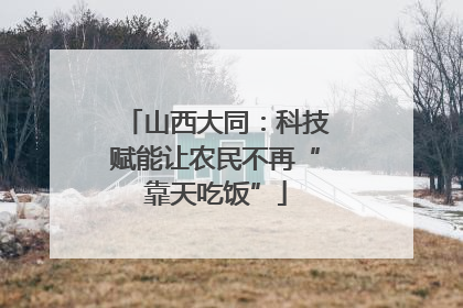 山西大同：科技赋能让农民不再“靠天吃饭”