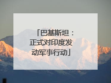 巴基斯坦：正式对印度发动军事行动