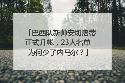 巴西队新帅安切洛蒂正式升帐，23人名单为何少了内马尔？
