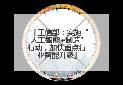 工信部：实施“人工智能+制造”行动，加快重点行业智能升级