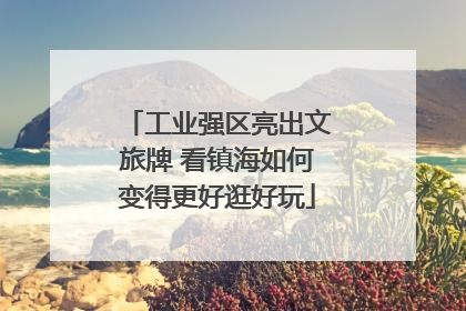 工业强区亮出文旅牌 看镇海如何变得更好逛好玩