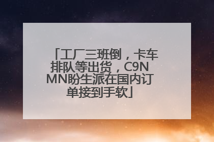 工厂三班倒，卡车排队等出货，C9NMN盼生派在国内订单接到手软