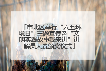 市北区举行“六五环境日”主题宣传暨“文明实践故事我来讲”讲解员大赛颁奖仪式