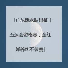 广东跳水队出征十五运会资格赛，全红婵养伤不参赛