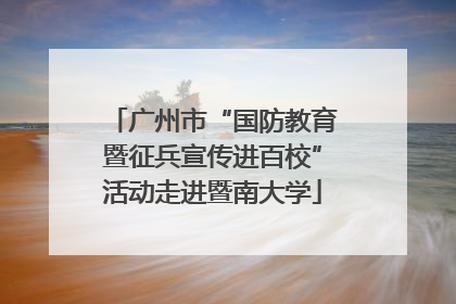 广州市“国防教育暨征兵宣传进百校”活动走进暨南大学