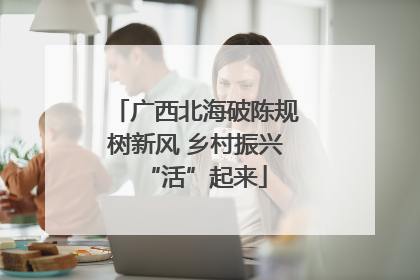 广西北海破陈规树新风 乡村振兴“活”起来