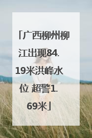 广西柳州柳江出现84.19米洪峰水位 超警1.69米