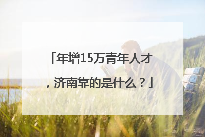 年增15万青年人才，济南靠的是什么？