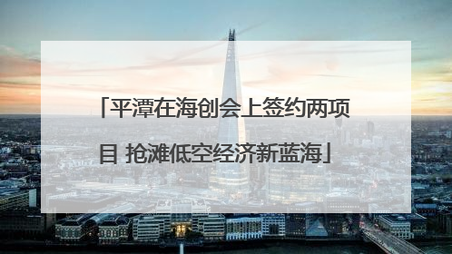 平潭在海创会上签约两项目 抢滩低空经济新蓝海