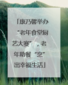 康乃馨举办“老年食堂厨艺大赛”，老年助餐“烹”出幸福生活