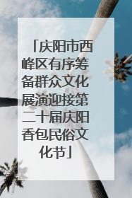 庆阳市西峰区有序筹备群众文化展演迎接第二十届庆阳香包民俗文化节