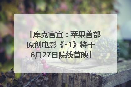 库克官宣：苹果首部原创电影《F1》将于6月27日院线首映