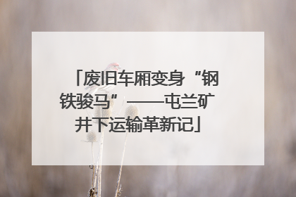 废旧车厢变身“钢铁骏马”——屯兰矿井下运输革新记