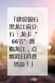 建设银行黑龙江省分行：龙卡“66节”惠购龙江，点燃夏日消费热浪！