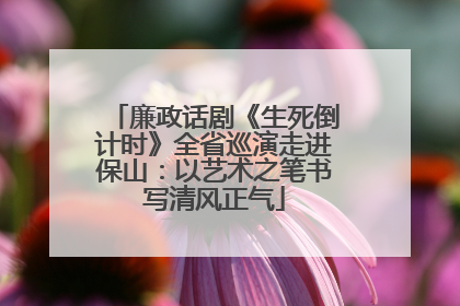 廉政话剧《生死倒计时》全省巡演走进保山：以艺术之笔书写清风正气