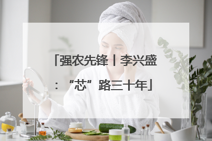 强农先锋丨李兴盛：“芯”路三十年