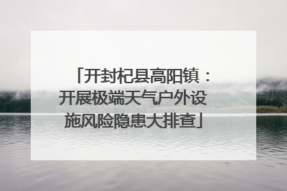 开封杞县高阳镇：开展极端天气户外设施风险隐患大排查
