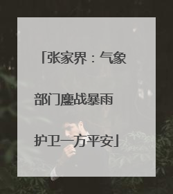 张家界：气象部门鏖战暴雨 护卫一方平安