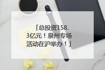 总投资158.3亿元！泉州专场活动在沪举办！