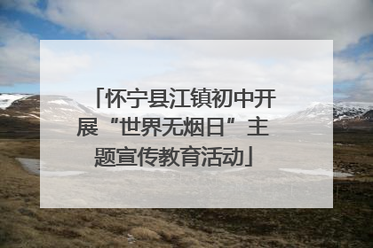 怀宁县江镇初中开展“世界无烟日”主题宣传教育活动