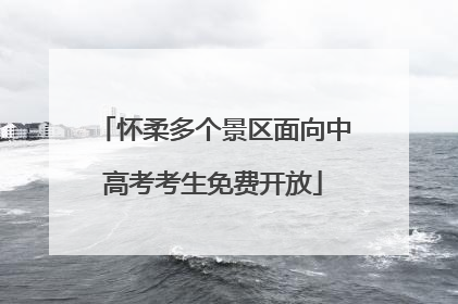 怀柔多个景区面向中高考考生免费开放
