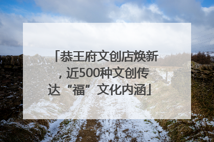 恭王府文创店焕新，近500种文创传达“福”文化内涵