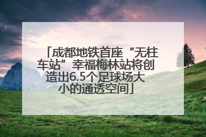成都地铁首座“无柱车站”幸福梅林站将创造出6.5个足球场大小的通透空间