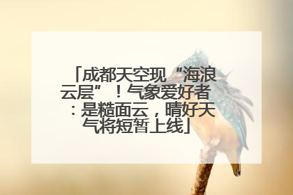 成都天空现“海浪云层”！气象爱好者：是糙面云，晴好天气将短暂上线