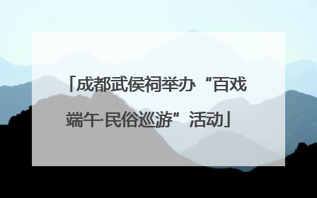 成都武侯祠举办“百戏端午·民俗巡游”活动