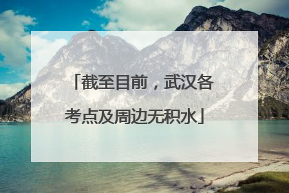 截至目前，武汉各考点及周边无积水