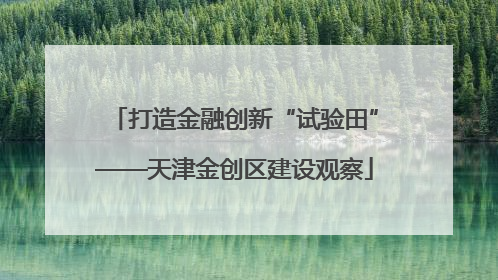 打造金融创新“试验田”——天津金创区建设观察