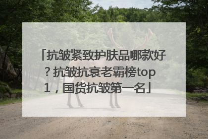 抗皱紧致护肤品哪款好？抗皱抗衰老霸榜top1，国货抗皱第一名