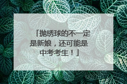 抛绣球的不一定是新娘，还可能是中考考生！