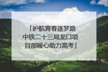 护航青春逐梦路 中铁二十三局龙口项目部暖心助力高考