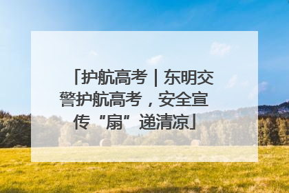 护航高考｜东明交警护航高考，安全宣传“扇”递清凉