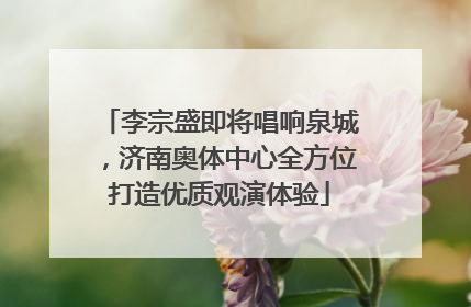 李宗盛即将唱响泉城，济南奥体中心全方位打造优质观演体验